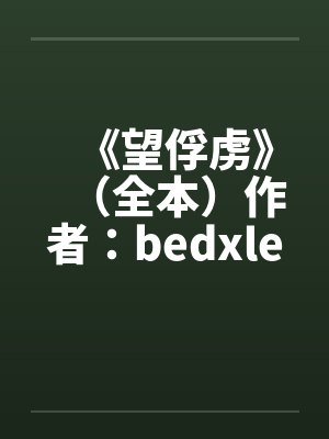 《望俘虏》（全本）作者：bedxle