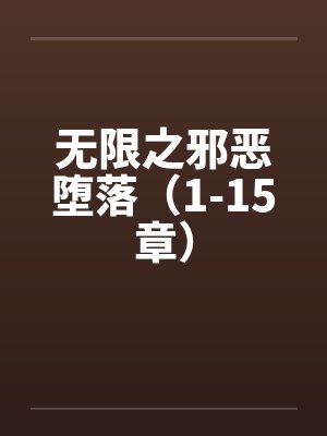 无限之邪恶堕落（1-15章）by佚名笔趣阁无弹窗