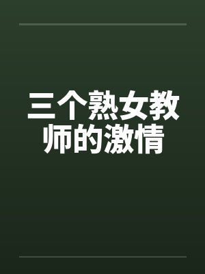 三个熟女教师的激情