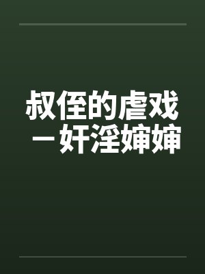 叔侄的虐戏－奸淫婶婶笔趣阁无弹窗