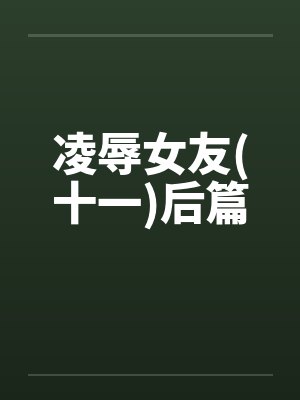 凌辱女友(十一)后篇by佚名笔趣阁无弹窗