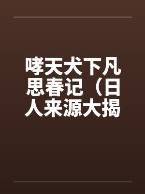 哮天犬下凡思春记（日人来源大揭密）
