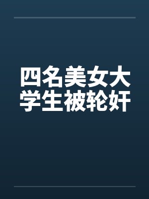 四名美女大学生被轮奸