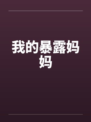我的暴露妈妈by佚名笔趣阁无弹窗