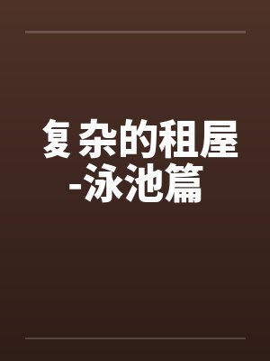 复杂的租屋-泳池篇by佚名