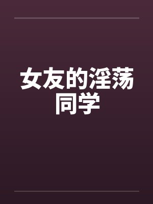 女友的淫荡同学