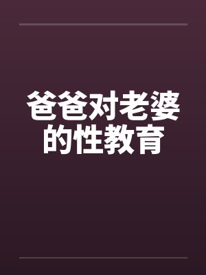 爸爸对老婆的性教育笔趣阁无弹窗