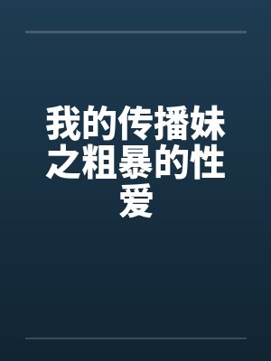 我的传播妹之粗暴的性爱by佚名笔趣阁无弹窗