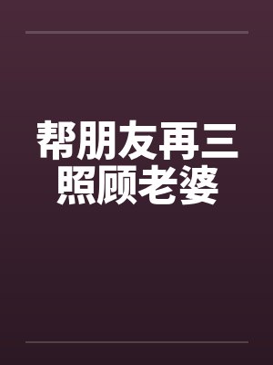 帮朋友再三照顾老婆
