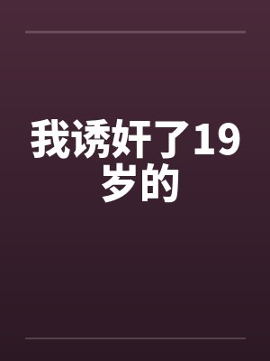 我诱奸了19 岁的