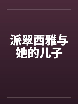 派翠西雅与她的儿子笔趣阁无弹窗