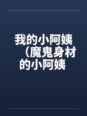 我的小阿姨（魔鬼身材的小阿姨 ）笔趣阁无弹窗