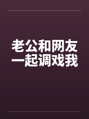 老公和网友一起调戏我by佚名