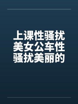 上课性骚扰美女公车性骚扰美丽的学姐by佚名笔趣阁无弹窗
