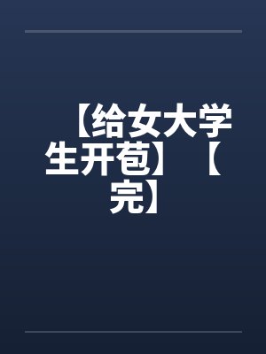 【给女大学生开苞】【完】by佚名