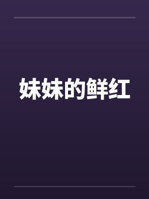 妹妹的鲜红by佚名笔趣阁无弹窗