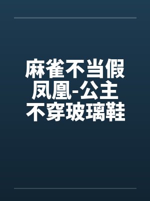 麻雀不当假凤凰-公主不穿玻璃鞋by佚名