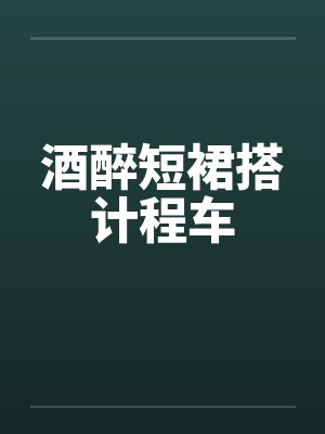 酒醉短裙搭计程车笔趣阁无弹窗
