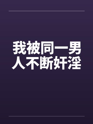 我被同一男人不断奸淫by佚名