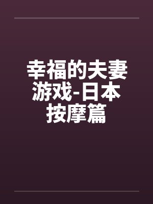幸福的夫妻游戏-日本按摩篇