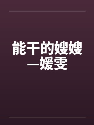 能干的嫂嫂—媛雯by佚名笔趣阁无弹窗