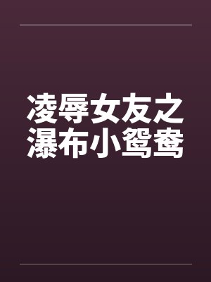 凌辱女友之瀑布小鸳鸯