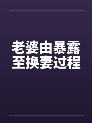 老婆由暴露至换妻过程
