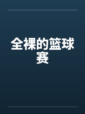 全裸的篮球赛笔趣阁无弹窗