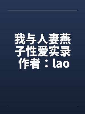 我与人妻燕子性爱实录 作者：laomby佚名笔趣阁无弹窗