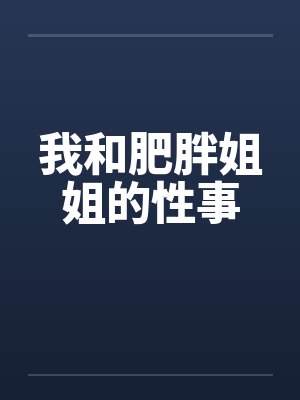 我和肥胖姐姐的性事by佚名