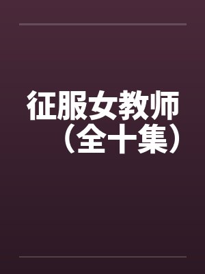 征服女教师（全十集）by佚名