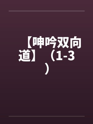【呻吟双向道】（1-3）