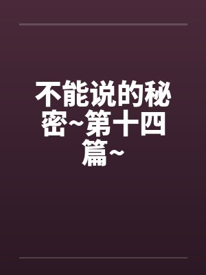 不能说的秘密~第十四篇~