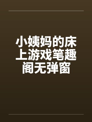 小姨妈的床上游戏笔趣阁无弹窗