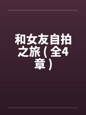 和女友自拍之旅 ( 全4章 )