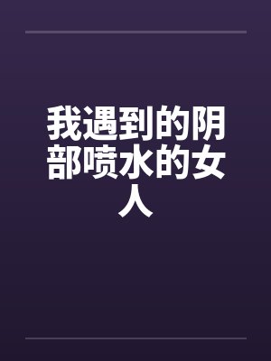 我遇到的阴部喷水的女人