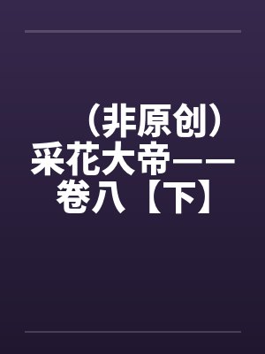 （非原创）采花大帝——卷八【下】笔趣阁无弹窗