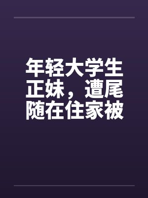 年轻大学生正妹，遭尾随在住家被