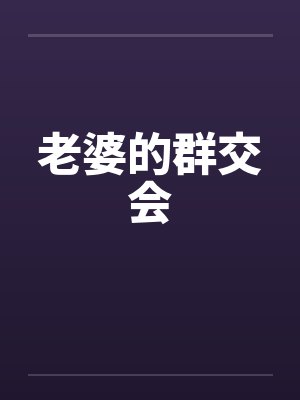 老婆的群交会by佚名笔趣阁无弹窗