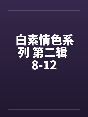 白素情色系列 第二辑 8-12