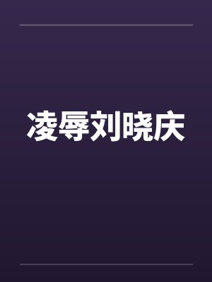 凌辱刘晓庆笔趣阁无弹窗