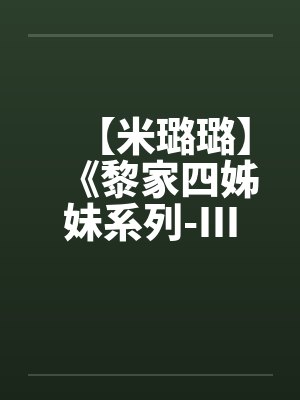 【米璐璐】《黎家四姊妹系列-III》逗你逗上瘾-黎童童