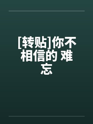 [转贴]你不相信的 难忘笔趣阁无弹窗