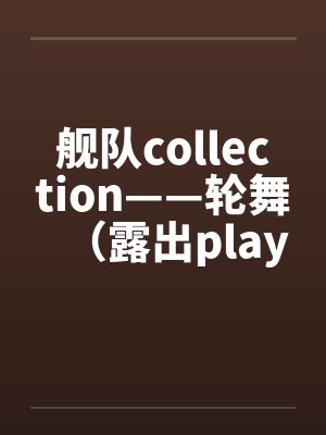 舰队collection——轮舞（露出play）笔趣阁无弹窗