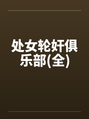 处女轮奸俱乐部(全)by佚名笔趣阁无弹窗