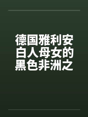 德国雅利安白人母女的黑色非洲之旅笔趣阁无弹窗