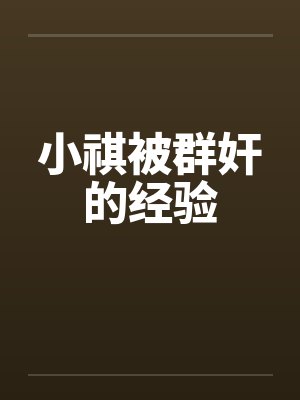 小祺被群奸的经验by佚名笔趣阁无弹窗