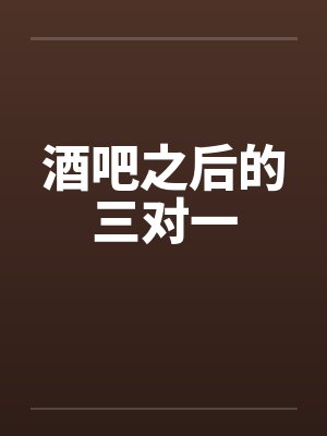 酒吧之后的三对一
