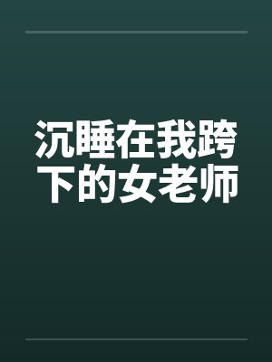 沉睡在我跨下的女老师by佚名