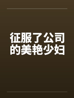 征服了公司的美艳少妇by佚名